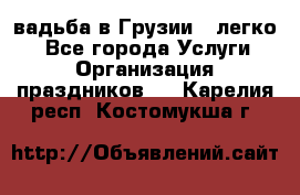 Cвадьба в Грузии - легко! - Все города Услуги » Организация праздников   . Карелия респ.,Костомукша г.